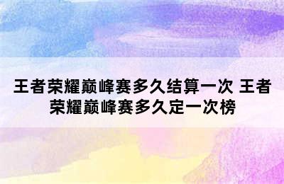 王者荣耀巅峰赛多久结算一次 王者荣耀巅峰赛多久定一次榜